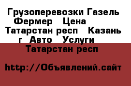 Грузоперевозки Газель Фермер › Цена ­ 400 - Татарстан респ., Казань г. Авто » Услуги   . Татарстан респ.